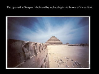 The pyramid at Saqqara is believed by archaeologists to be one of the earliest.
 