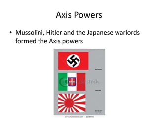 Axis Powers
• Mussolini, Hitler and the Japanese warlords
formed the Axis powers
 