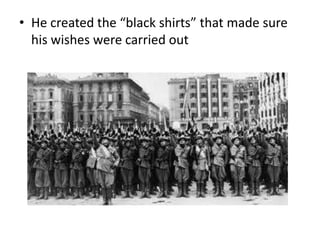 • He created the “black shirts” that made sure
his wishes were carried out
 