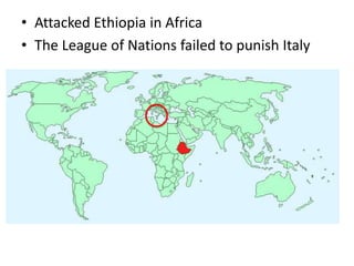 • Attacked Ethiopia in Africa
• The League of Nations failed to punish Italy
 