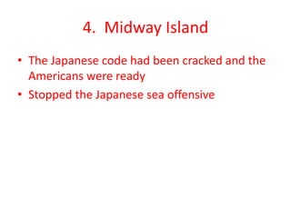 4. Midway Island
• The Japanese code had been cracked and the
Americans were ready
• Stopped the Japanese sea offensive
 