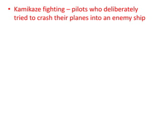• Kamikaze fighting – pilots who deliberately
tried to crash their planes into an enemy ship
 