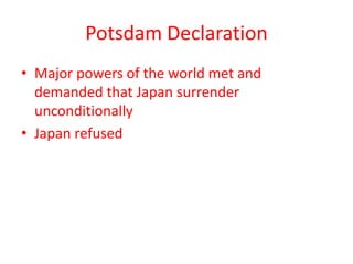 Potsdam Declaration
• Major powers of the world met and
demanded that Japan surrender
unconditionally
• Japan refused
 