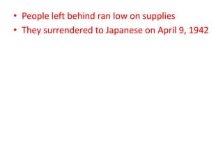 • People left behind ran low on supplies
• They surrendered to Japanese on April 9, 1942
 