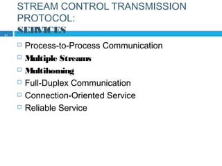 STREAM CONTROL TRANSMISSION
PROTOCOL:
SERVICES
 Process-to-Process Communication
 Multiple Streams
 Multihoming
 Full-Duplex Communication
 Connection-Oriented Service
 Reliable Service
61
 