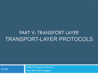 PART V: TRANSPORT LAYER
TRANSPORT-LAYER PROTOCOLS
Subject: Computer Networks
Tutor: Bilal Munir Mughal
1
Ch-24
 
