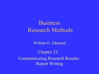Business  Research Methods William G. Zikmund Chapter 25:  Communicating Research Results:  Report Writing 