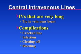 IVs that are very long  Tip in vein near heart Complications Cracked line Infection Clotting off Bleeding Central Intravenous Lines 
