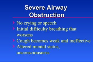 Severe Airway  Obstruction No crying or speech Initial difficulty breathing that worsens Cough becomes weak and ineffective Altered mental status, unconsciousness 