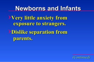 Very little anxiety from exposure to strangers. Dislike separation from  parents. (Continued) Newborns and Infants 