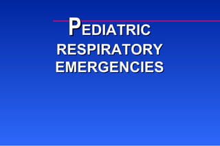 P EDIATRIC RESPIRATORY EMERGENCIES 