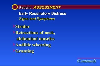 Patient  ASSESSMENT Early Respiratory Distress Signs and Symptoms Stridor Retractions of neck,    abdominal muscles Audible wheezing Grunting (Continued) 