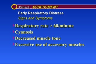 Patient  ASSESSMENT Early Respiratory Distress Signs and Symptoms Respiratory rate > 60/minute Cyanosis Decreased muscle tone Excessive use of accessory muscles 