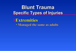 Extremities Managed the same as adults Blunt Trauma Specific Types of Injuries 