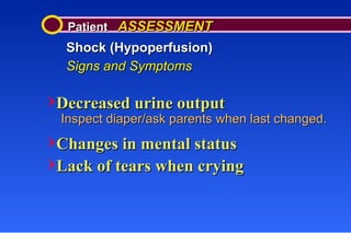 Patient  ASSESSMENT Shock (Hypoperfusion) Signs and Symptoms Decreased urine output Inspect diaper/ask parents when last changed. Changes in mental status Lack of tears when crying 