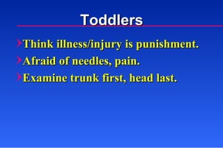 Think illness/injury is punishment. Afraid of needles, pain. Examine trunk first, head last.  Toddlers 