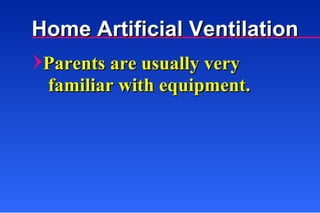 Parents are usually very familiar with equipment. Home Artificial Ventilation 