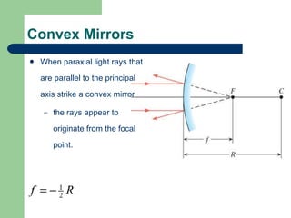 Convex Mirrors When paraxial light rays that are parallel to the principal axis strike a convex mirror the rays appear to originate from the focal point. 