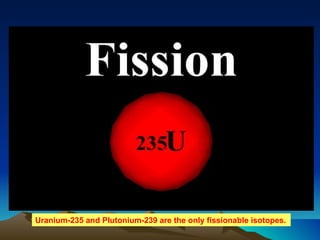 Uranium-235 and Plutonium-239 are the only fissionable isotopes. 