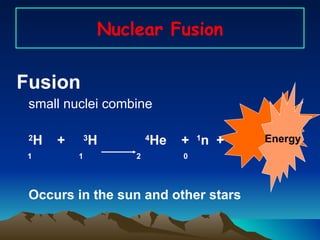 Nuclear Fusion Fusion  small nuclei combine 2 H  +  3 H  4 He  +  1 n  + 1  1  2  0 Occurs in the sun and other stars Energy 