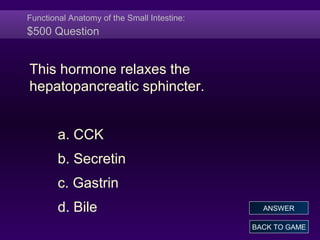 Functional Anatomy of the Small Intestine:
$500 Question
This hormone relaxes the
hepatopancreatic sphincter.
a. CCK
b. Secretin
c. Gastrin
d. Bile
BACK TO GAME
ANSWER
 