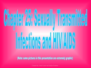 Chapter 25: Sexually Transmitted Infections and HIV/AIDS Created By: Jessi Cooke and Jessica Ketterer (Note: some pictures in this presentation are extremely graphic) 