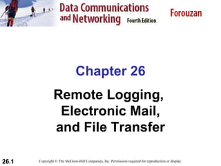 Chapter 26 Remote Logging,  Electronic Mail, and File Transfer Copyright © The McGraw-Hill Companies, Inc. Permission required for reproduction or display. 