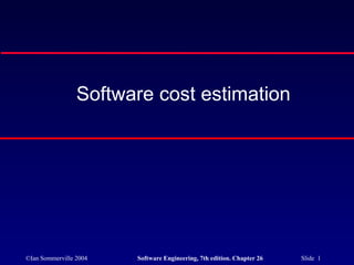 Software cost estimation




©Ian Sommerville 2004   Software Engineering, 7th edition. Chapter 26   Slide 1
 