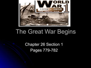 The Great War BeginsThe Great War Begins
Chapter 26 Section 1Chapter 26 Section 1
Pages 779-782Pages 779-782
 