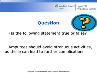 Question Is the following statement true or false? Amputees should avoid strenuous activities, as these can lead to further complications. 