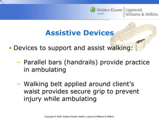 Assistive Devices Devices to support and assist walking: Parallel bars (handrails) provide practice in ambulating Walking belt applied around client’s waist provides secure grip to prevent injury while ambulating 
