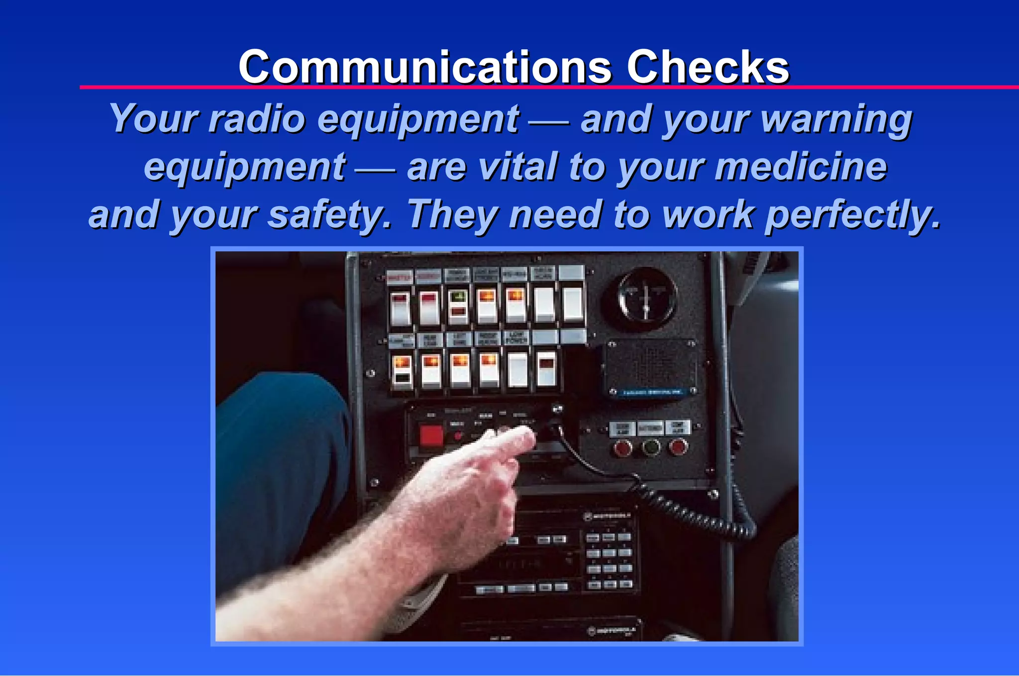 Communications Checks Your radio equipment  —  and your warning  equipment  —  are vital to your medicine and your safety. They need to work perfectly. 