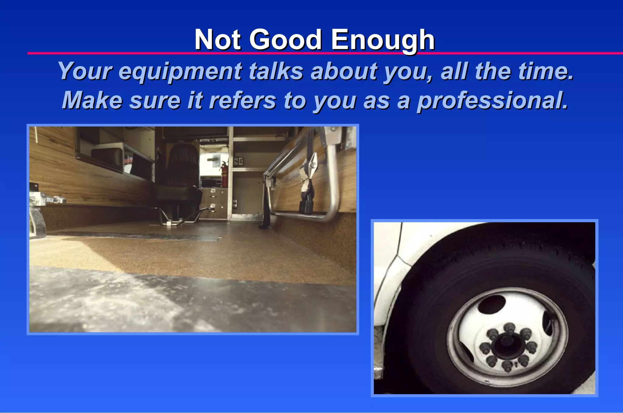 Not Good Enough Your equipment talks about you, all the time. Make sure it refers to you as a professional. 