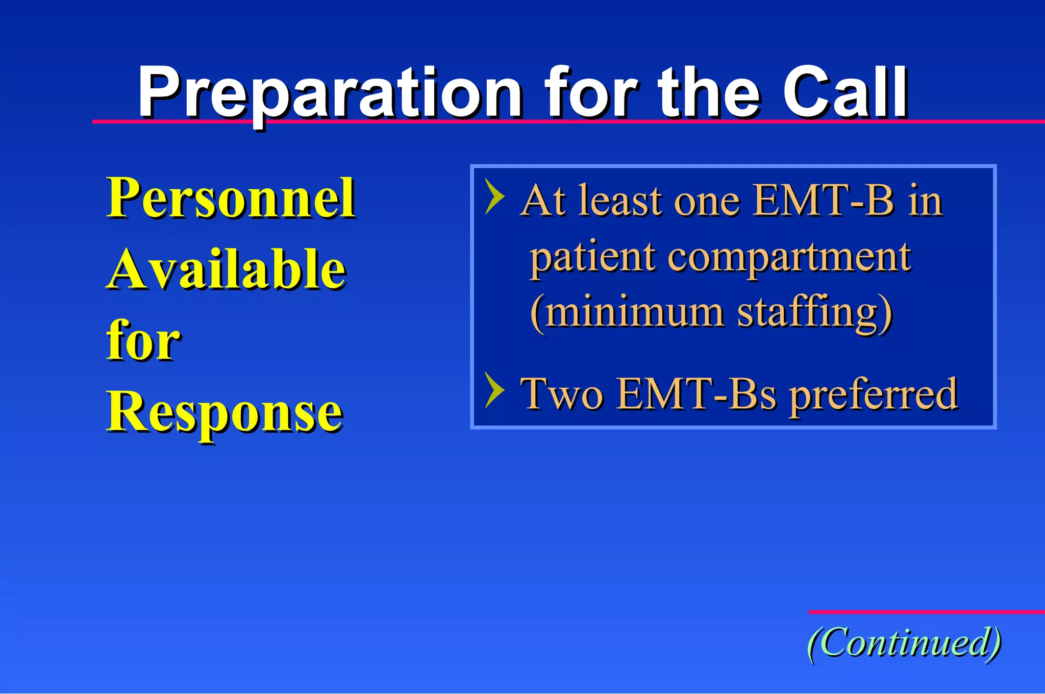 Personnel Available for  Response At least one EMT-B in   patient compartment   (minimum staffing) Two EMT-Bs preferred Preparation for the Call (Continued) 