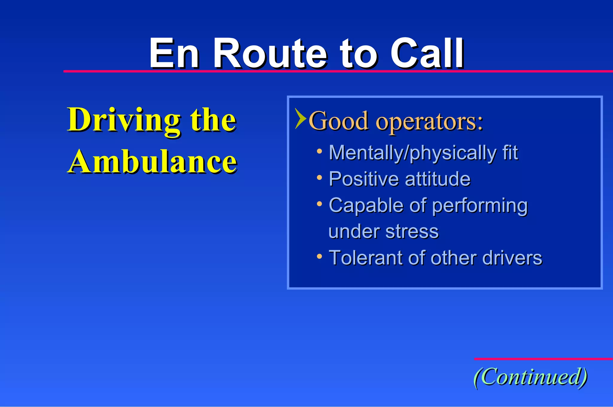 Driving the Ambulance Good operators: Mentally/physically fit Positive attitude Capable of performing   under stress  Tolerant of other drivers (Continued) En Route to Call 