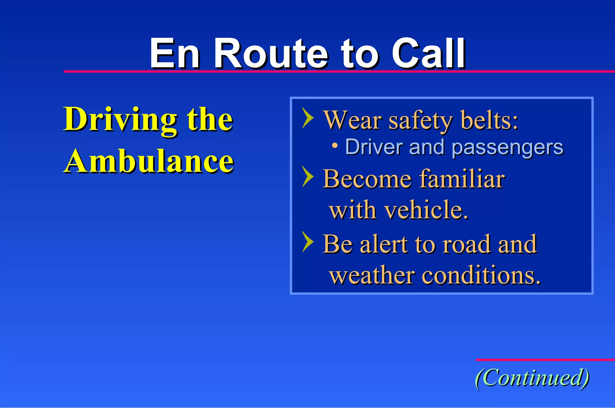 Driving the Ambulance Wear safety belts: Driver and passengers Become familiar    with vehicle. Be alert to road and   weather conditions. (Continued) En Route to Call 