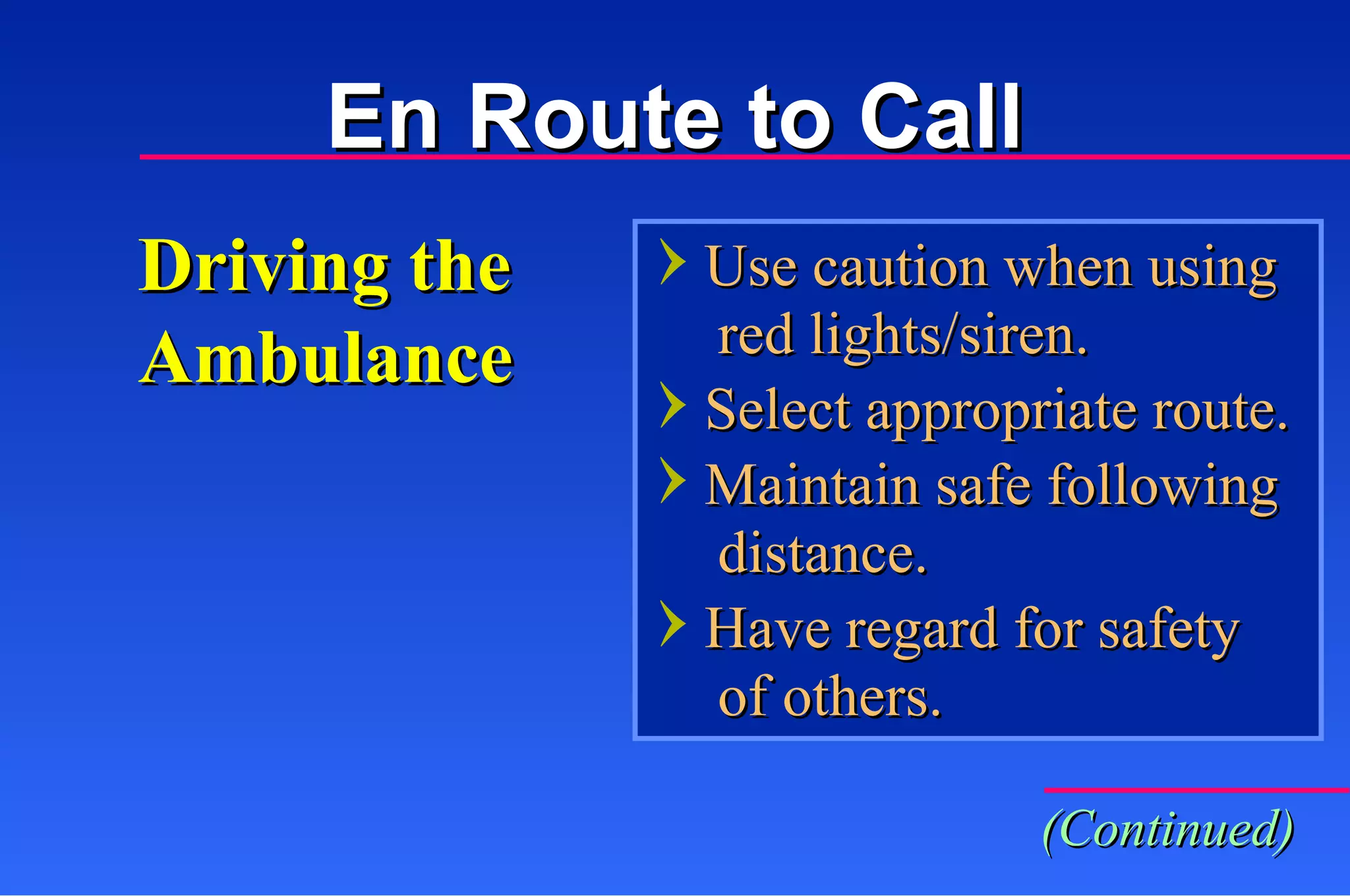 Driving the Ambulance Use caution when using   red lights/siren. Select appropriate route. Maintain safe following   distance. Have regard for safety   of others. (Continued) En Route to Call 