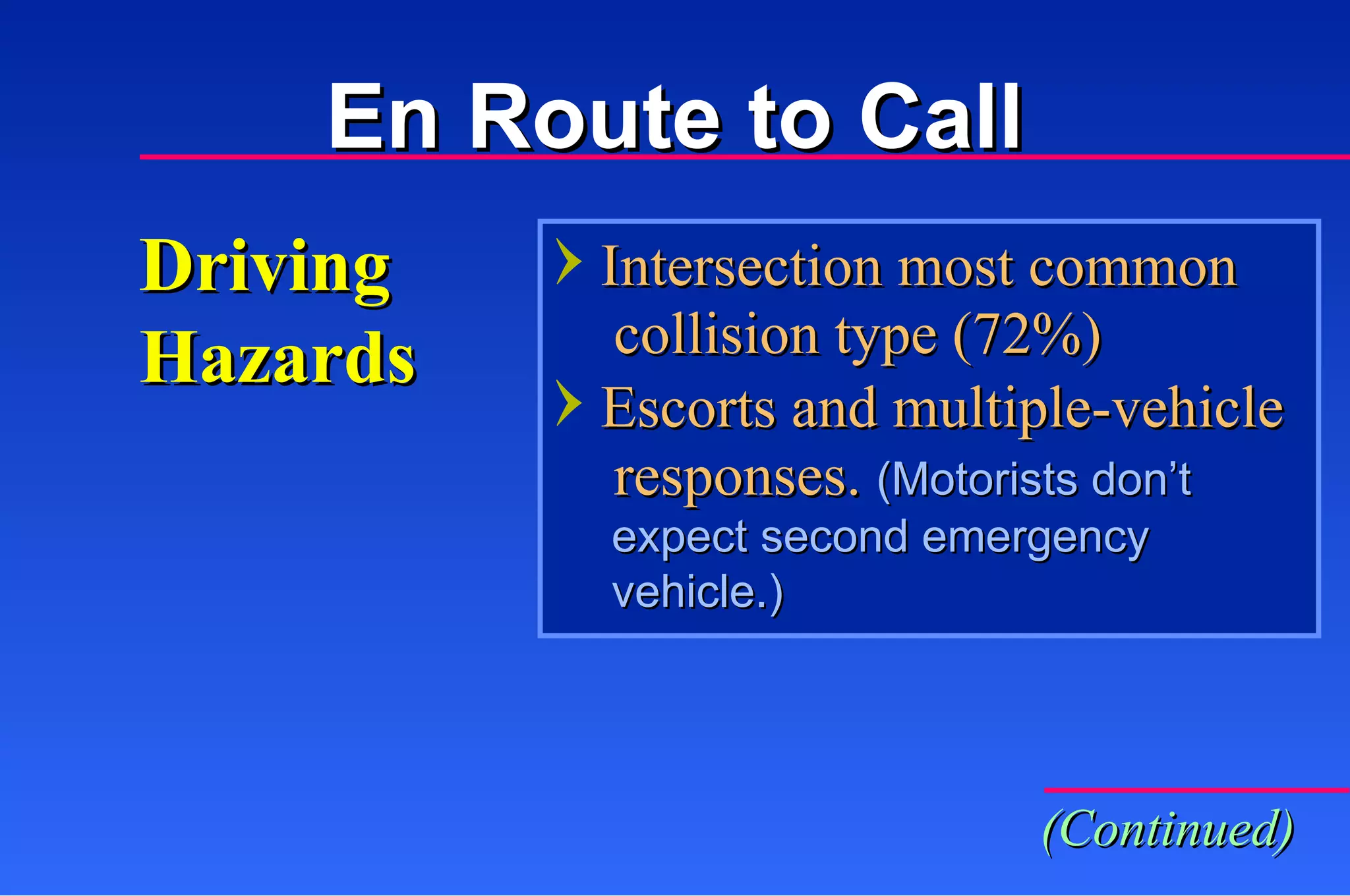 Driving Hazards Intersection most common   collision type (72%) Escorts and multiple-vehicle   responses.  (Motorists don’t  expect second emergency  vehicle.) (Continued) En Route to Call 