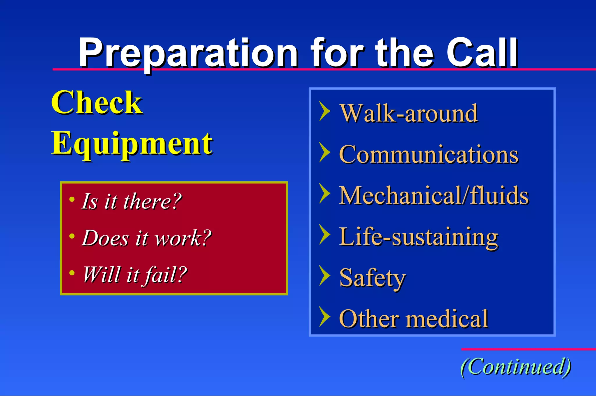 Walk-around Communications Mechanical/fluids Life-sustaining Safety Other medical Check Equipment Is it there? Does it work? Will it fail? (Continued) Preparation for the Call 