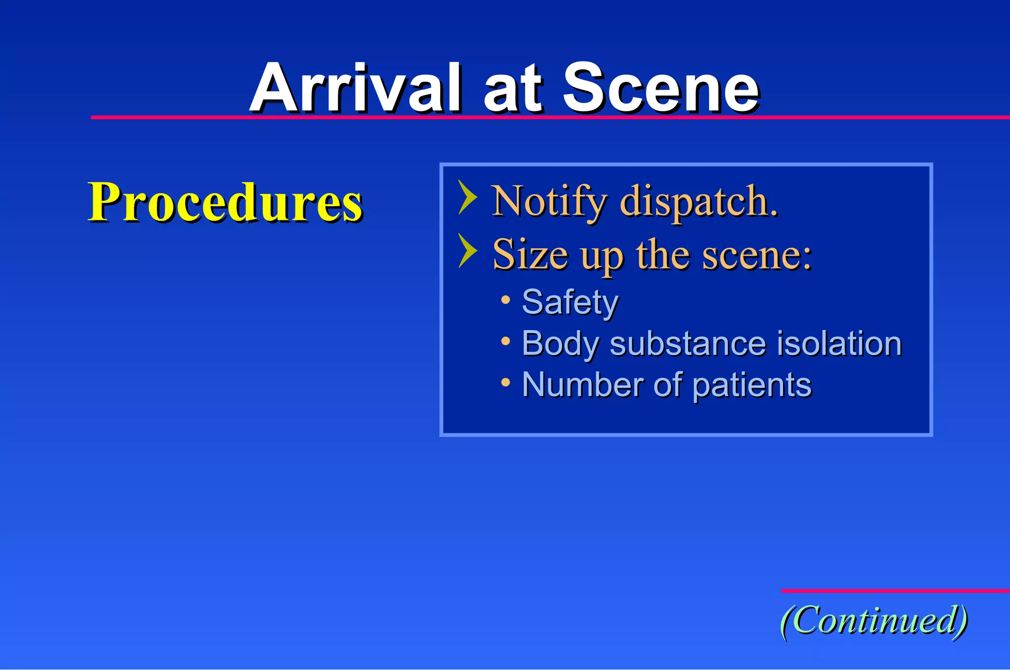 Procedures Notify dispatch. Size up the scene: Safety Body substance isolation Number of patients  (Continued) Arrival at Scene 