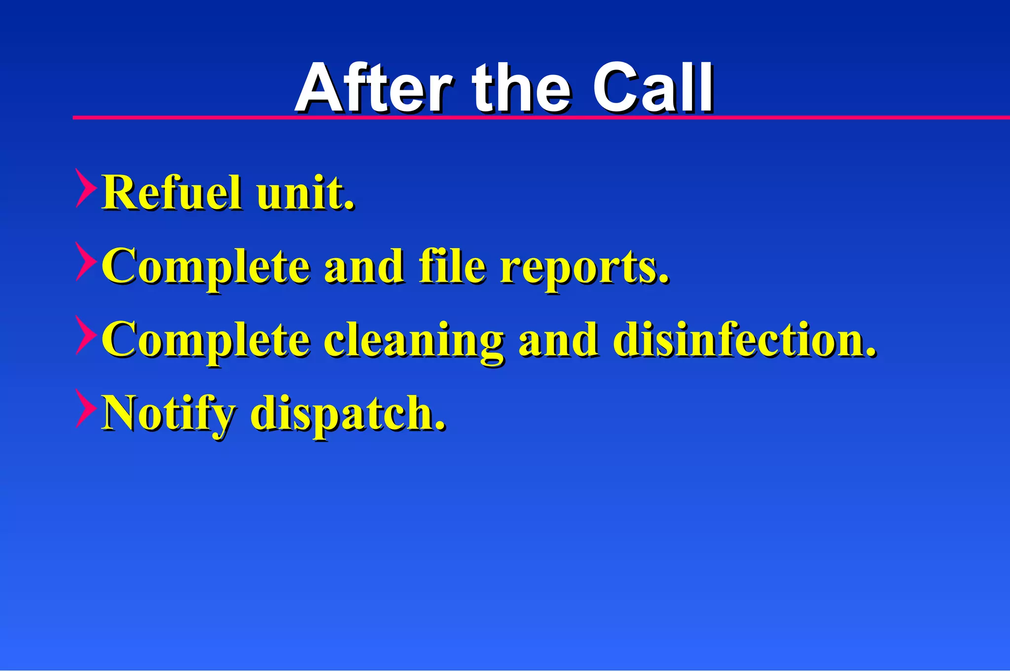 After the Call Refuel unit. Complete and file reports. Complete cleaning and disinfection. Notify dispatch.  