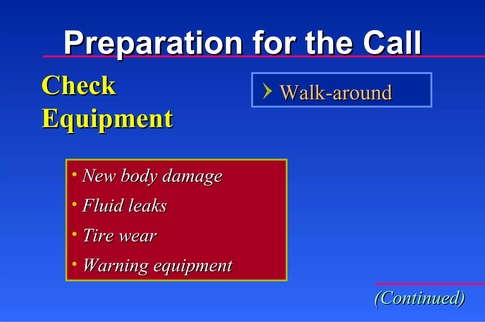 Check Equipment New body damage Fluid leaks Tire wear Warning equipment Walk-around (Continued) Preparation for the Call 