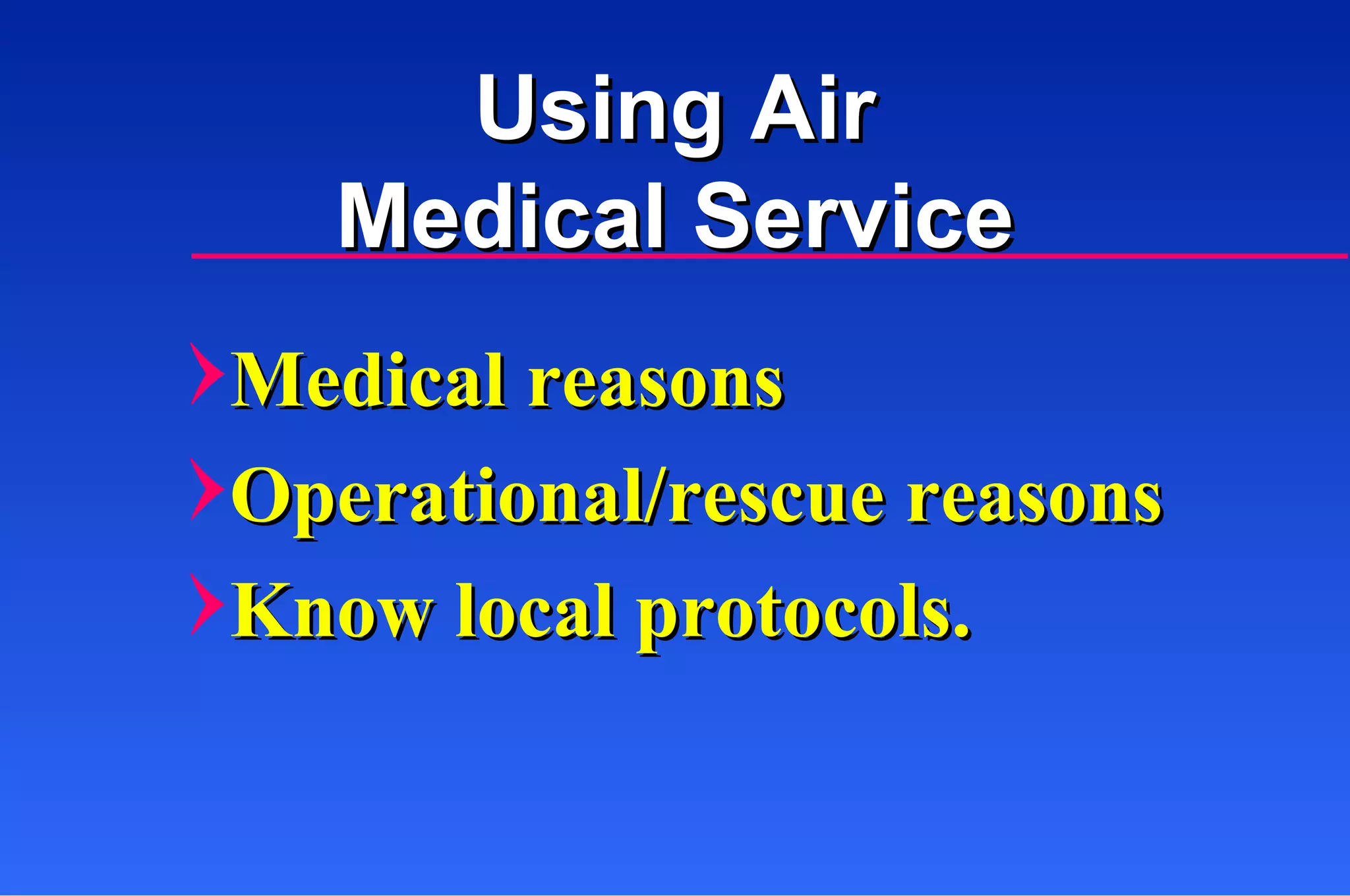 Using Air Medical Service Medical reasons Operational/rescue reasons Know local protocols. 