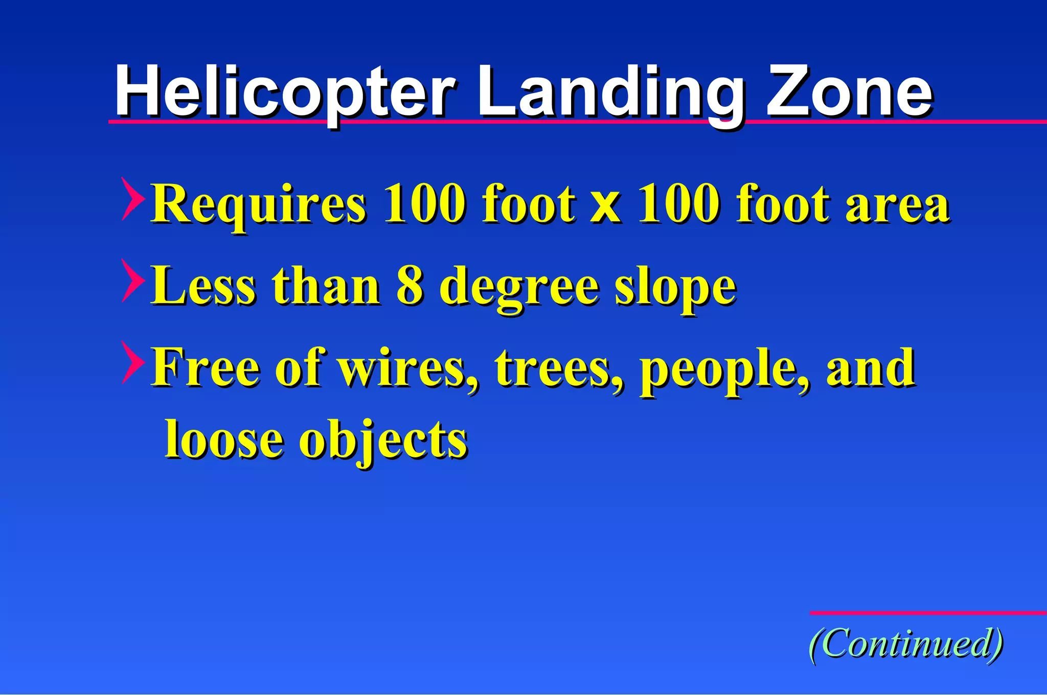 Requires 100 foot  x  100 foot area Less than 8 degree slope Free of wires, trees, people, and loose objects (Continued) Helicopter Landing Zone 