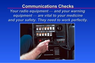 Communications Checks Your radio equipment  —  and your warning  equipment  —  are vital to your medicine and your safety. They need to work perfectly. 