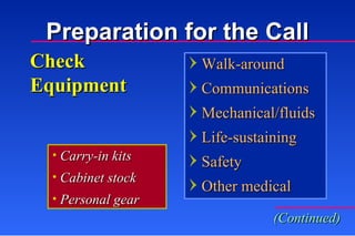 Check Equipment Carry-in kits Cabinet stock Personal gear Preparation for the Call Walk-around Communications Mechanical/fluids Life-sustaining Safety Other medical (Continued) 