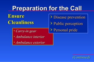 Ensure  Cleanliness Carry-in gear Ambulance interior Ambulance exterior Preparation for the Call (Continued) Disease prevention Public perception Personal pride 