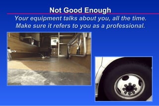 Not Good Enough Your equipment talks about you, all the time. Make sure it refers to you as a professional. 