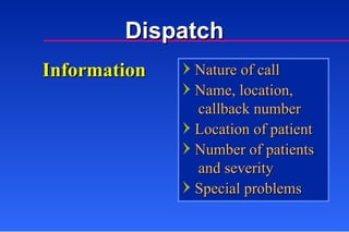 Information Nature of call Name, location,   callback number  Location of patient Number of patients   and severity Special problems   Dispatch 