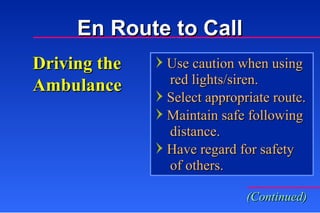 Driving the Ambulance Use caution when using   red lights/siren. Select appropriate route. Maintain safe following   distance. Have regard for safety   of others. (Continued) En Route to Call 